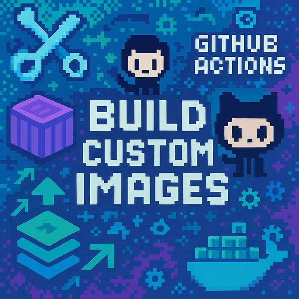 Building Custom Images From Custom Images with GitHub Actions